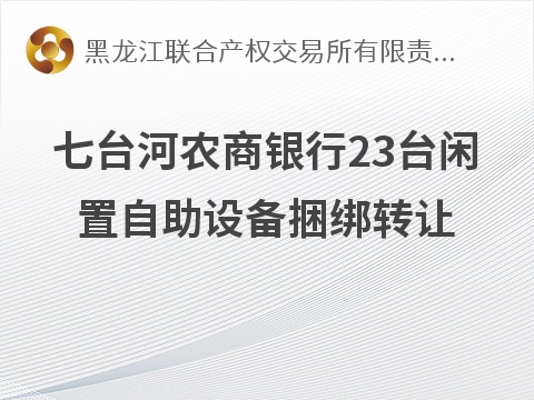 七台河农商银行23台闲置自助设备捆绑转让交易公告(国资监测编号GR2026HL2006999)