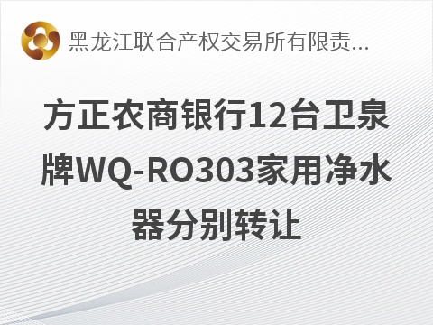 方正农商银行12台卫泉牌WQ-RO303家用净水器分别转让交易公告