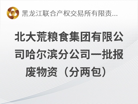 北大荒粮食集团有限公司哈尔滨分公司一批报废物资（分两包）转让交易公告