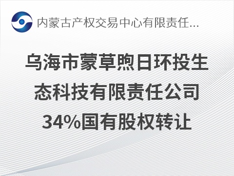 乌海市蒙草煦日环投生态科技有限责任公司34%国有股权转让(国资监测编号G32026NM1000061)