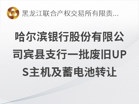 哈尔滨银行宾县支行一批废旧UPS捆绑转让交易公告(国资监测编号GR2026HL2007094)