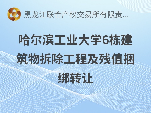 [哈尔滨市]哈尔滨工业大学6栋建筑物拆除工程及残值捆绑转让交易公告