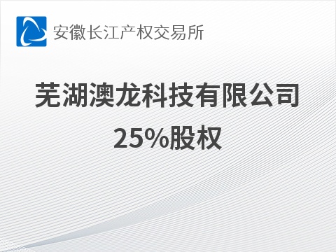 [芜湖市]芜湖澳龙科技有限公司25%股权转让公告