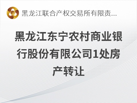 [牡丹江市]黑龙江东宁农村商业银行股份有限公司1处房产转让交易公告