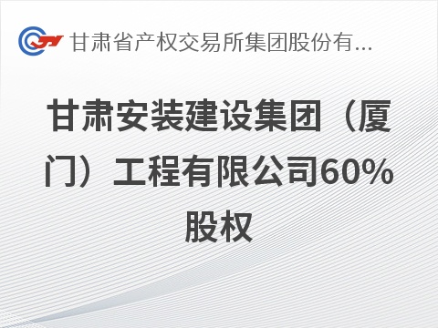 [厦门市]甘肃安装建设集团（厦门）工程有限公司60%股权转让公告