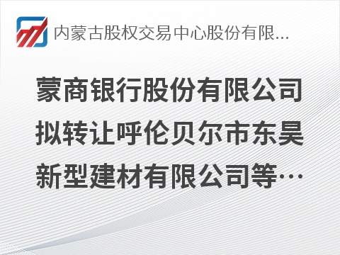 [呼伦贝尔市]蒙商银行股份有限公司拟转让呼伦贝尔市东昊新型建材有限公司等7户债权资产项目询价