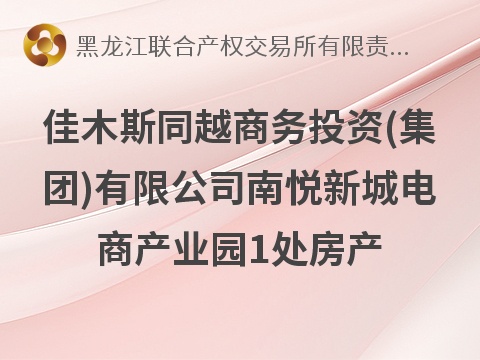 佳木斯同越商务投资(集团)有限公司南悦新城电商产业园1处房产出租交易公告(国资监测编号GR2026HL2007096)