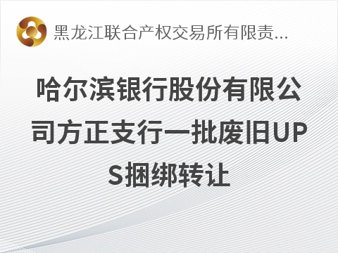 哈尔滨银行股份有限公司方正支行一批废旧UPS捆绑转让交易公告(国资监测编号GR2026HL2007146)