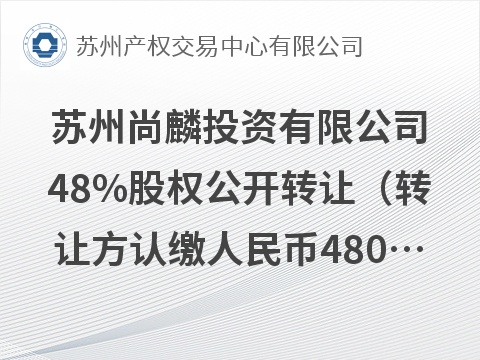 苏州尚麟投资有限公司48%股权公开转让（转让方认缴人民币480万元，实缴出资48万元）(国资监测编号G32026JS6000139)