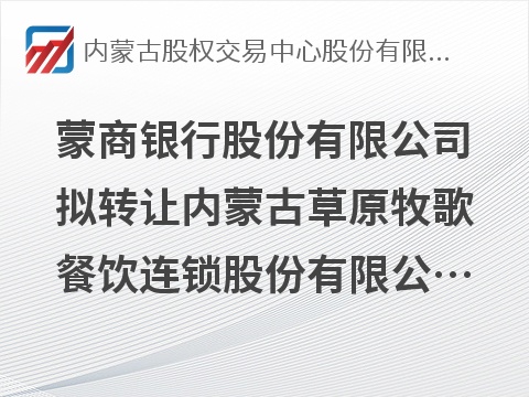 蒙商银行股份有限公司拟转让内蒙古草原牧歌餐饮连锁股份有限公司等7户债权资产转让项目询价