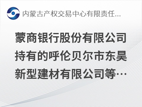 蒙商银行股份有限公司持有的呼伦贝尔市东昊新型建材有限公司等7户债权资产询价项目