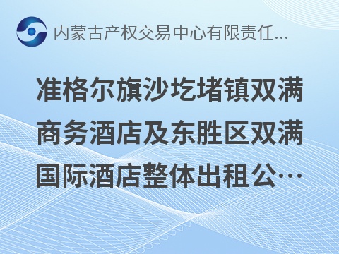 准格尔旗沙圪堵镇双满商务酒店及东胜区双满国际酒店整体出租公开询价