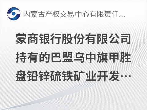 蒙商银行股份有限公司持有的巴盟乌中旗甲胜盘铅锌硫铁矿业开发有限责任公司债权资产询价项目