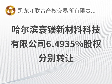 哈尔滨寰镁新材料科技有限公司6.4935%股权分别转让交易公告
