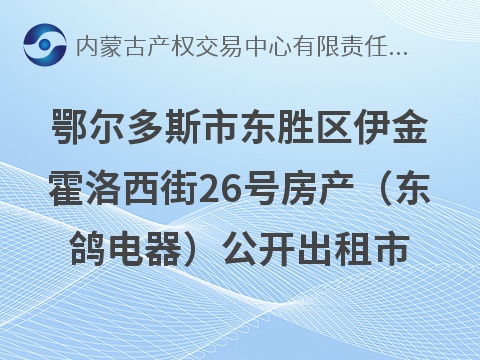 鄂尔多斯市东胜区伊金霍洛西街26号房产（东鸽电器）公开出租市场询价