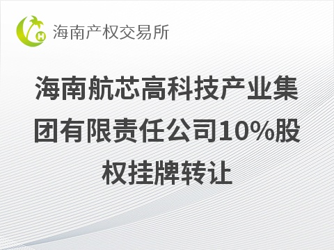 海南航芯高科技产业集团有限责任公司10%股权挂牌转让(国资监测编号G32026HI1000019)