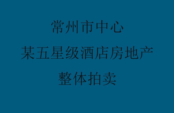 常州市中心某五星级酒店房地产整体拍卖交易公告
