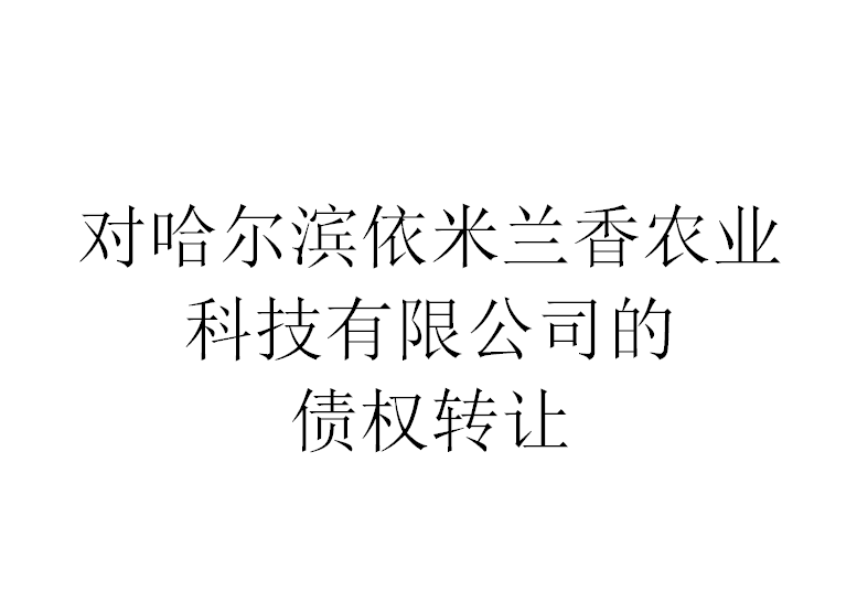 对哈尔滨依米兰香农业科技有限公司的债权转让交易公告