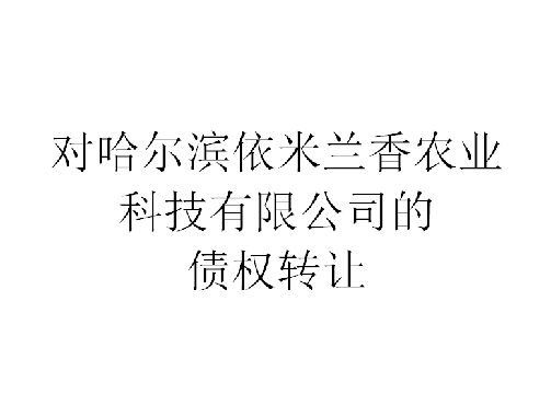 对哈尔滨依米兰香农业科技有限公司的债权转让交易公告