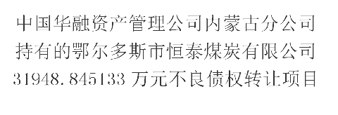 中国华融资产管理公司内蒙古分公司持有的鄂尔多斯市恒泰煤炭有限公司31948.845133万元不良债权转让项目交易公告