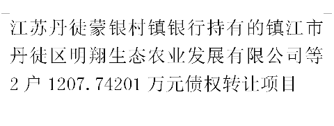 江苏丹徒蒙银村镇银行持有的镇江市丹徒区明翔生态农业发展有限公司等2户1207.74201万元债权转让项目交易公告