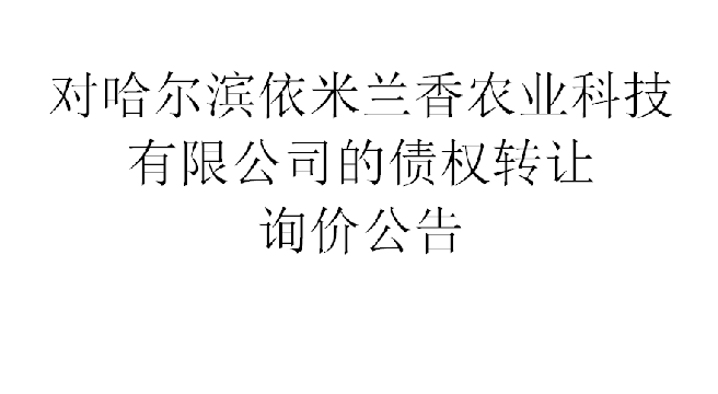 对哈尔滨依米兰香农业科技有限公司的债权转让询价交易公告