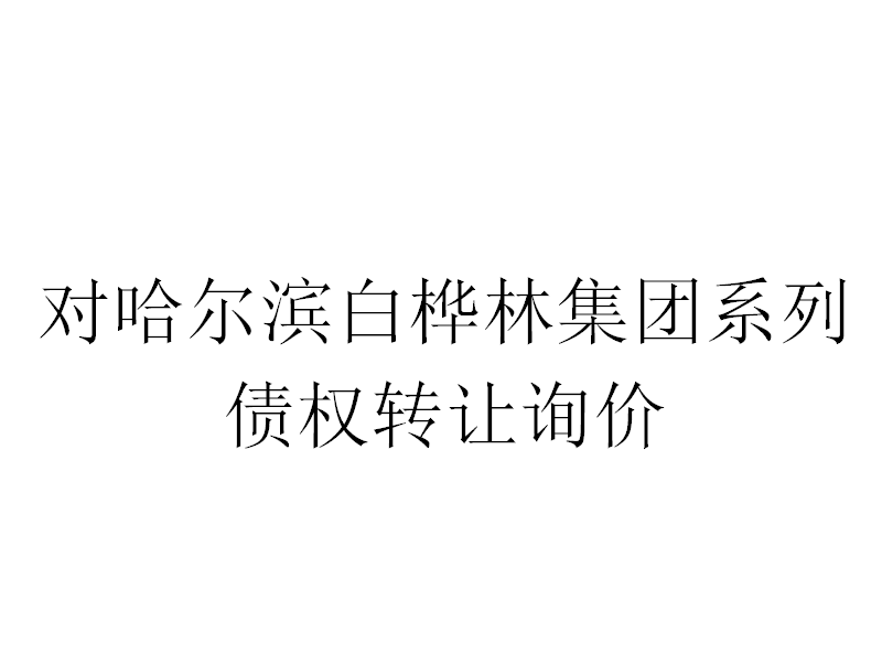 对哈尔滨白桦林集团有限公司等2户企业不良债权转让询价交易公告