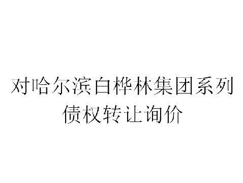 对哈尔滨白桦林集团有限公司等2户企业不良债权转让询价交易公告
